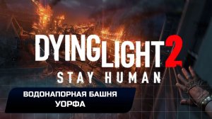 Dying Light 2 Stay Human - Водонапорная башня Уорфа (Прохождение)