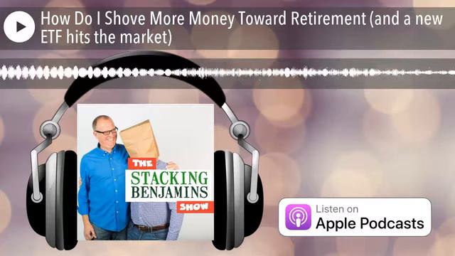 How Do I Shove More Money Toward Retirement (and a new ETF hits the market) смотреть онлайн