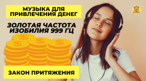 Музыка для привлечения денег. Золотая частота изобилия 999 Гц. Закон притяжения