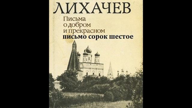 Дмитрий Лихачев ПИСЬМА О ДОБРОМ И ПРЕКРАСНОМ письмо сорок шестое