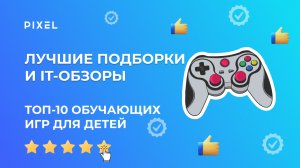 Топ-10 обучающих игр для детей | Обзор компьютерных игр от школы программирования для детей Pixel