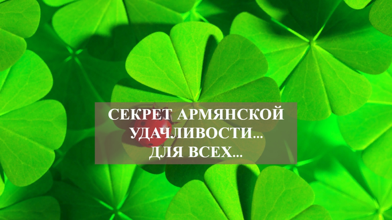 СЕКРЕТ АРМЯНСКОЙ УДАЧЛИВОСТИ...ДЛЯ ВСЕХ...mp4 смотреть онлайн