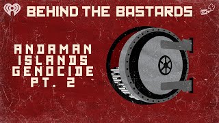 Part Two: The Accidental Genocide Of The Andaman Islands | BEHIND THE BASTARDS