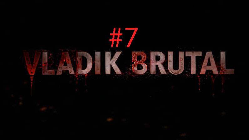 VLADIK BRUTAL ►ПРОХОЖДЕНИЕ#7►Владик брутальный