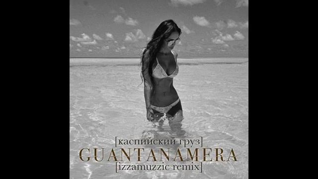 Каспийский груз - Guantanamera (izzamuzzic remix) смотреть онлайн