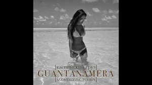 Каспийский груз - Guantanamera (izzamuzzic remix)