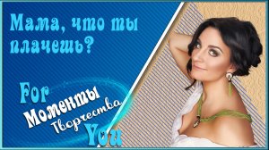 МАМА,ЧТО ТЫ ПЛАЧЕШЬ