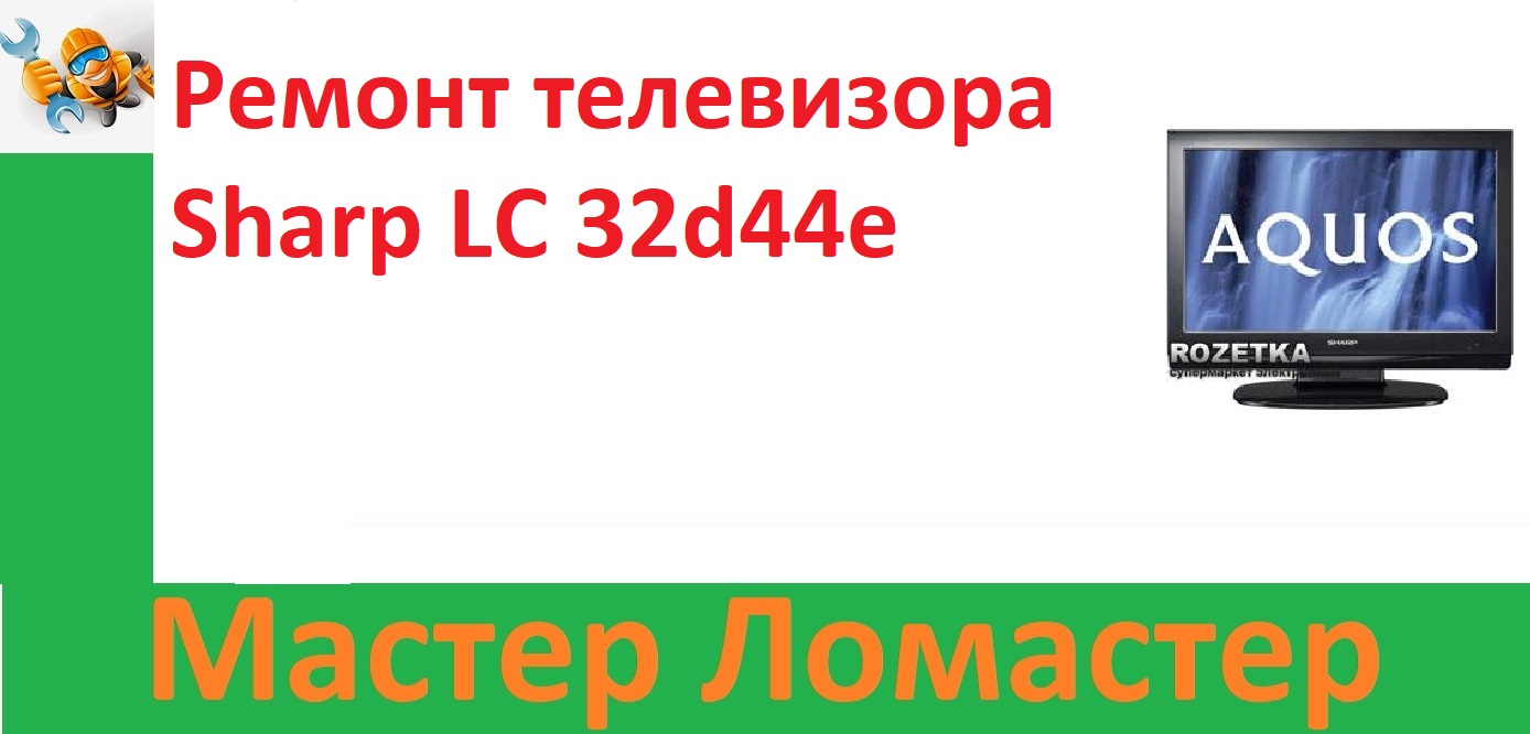 Ремонт телевизора Sharp LC 32d44e смотреть онлайн