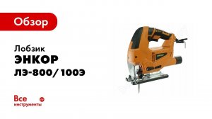 Обзор: Лобзик Энкор ЛЭ-800/100Э 50227