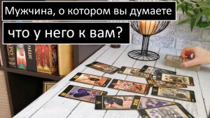 ❗️?Мужчина, о котором Вы думаете. Что у него к Вам?
