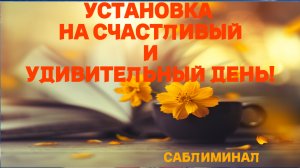 СЕГОДНЯ ТВОЙ САМЫЙ СЧАСТЛИВЫЙ ДЕНЬ!!! ЕЖЕУТРЕННЕЕ ПРОГРАММИРОВАНИЕ НАСТУПАЮЩЕГО ДНЯ