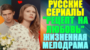 Русские сериалы. Жизненная мелодрама: "Рецепт на любовь"