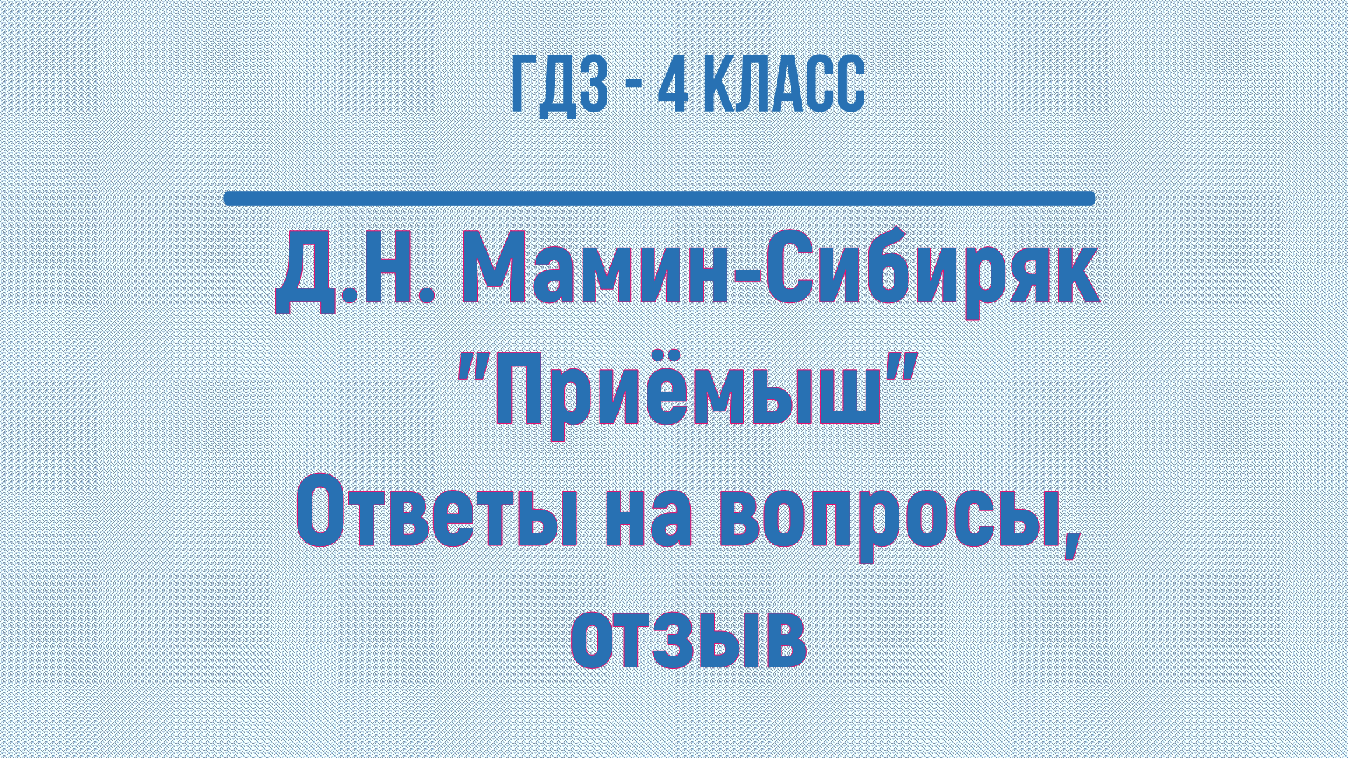 ГДЗ Литературное чтение 4 класс. Д.Н. Мамин-Сибиряк "Приёмыш" Ответы на вопросы, отзыв