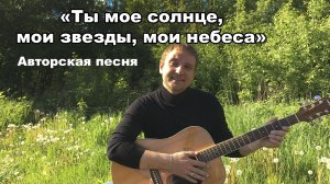 Песня под гитару «Ты мое солнце, мои звезды, мои небеса» - Авторская песня.