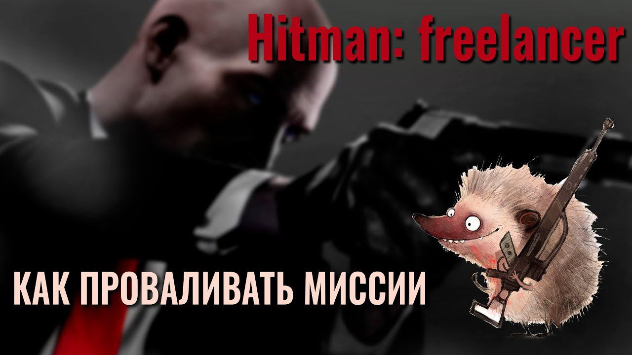 Hitman: Freelancer ✮ КАК ПРОВАЛИВАТЬ МИССИИ #HitmanFreelancer