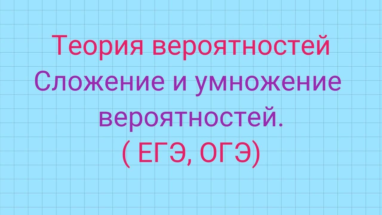 Теория вероятностей.  Сложение и умножение вероятностей.
