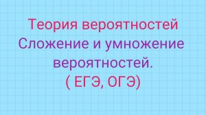 Теория вероятностей.  Сложение и умножение вероятностей.