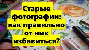 Как правильно избавиться от старых фотографий