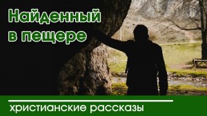 Найденный в пещере - Вероника Тихая ИНТЕРЕСНЫЙ ХРИСТИАНСКИЙ РАССКАЗ | Христианские рассказы