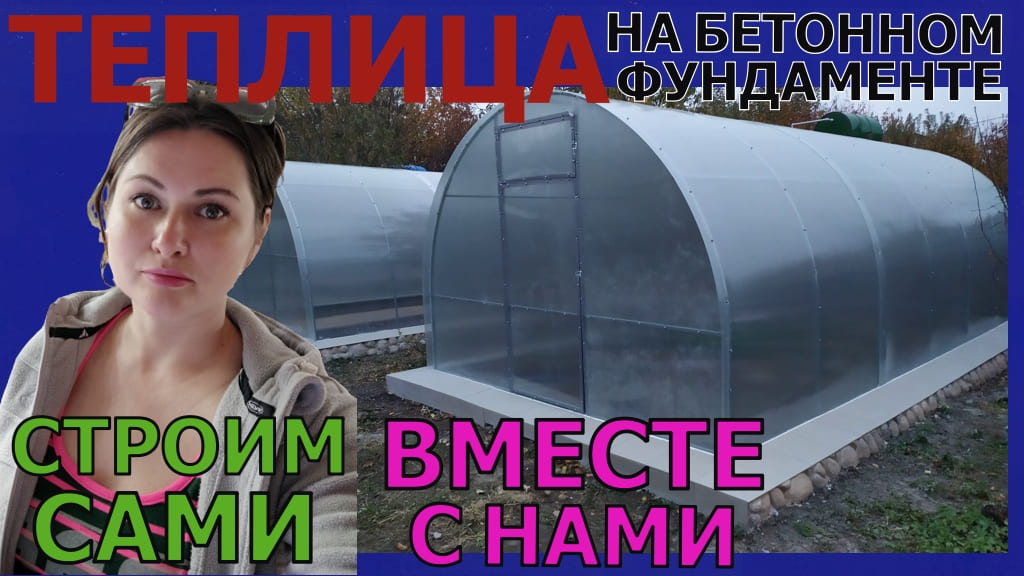 ТЕПЛИЦА СВОИМИ РУКАМИ НА БЕТОННОМ ФУНДАМЕНТЕ