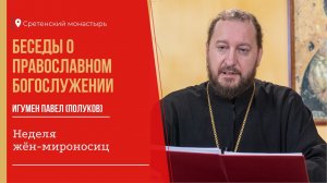 БЕСЕДЫ о православном богослужении. Неделя жен-мироносиц