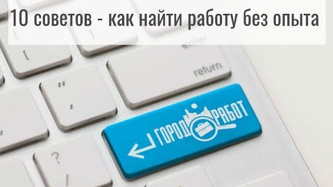 Как найти работу без опыта  - советы GorodRabot.ru