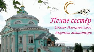 Благодатное духовное пение сестёр Свято-Алексеевского Акатова монастыря.