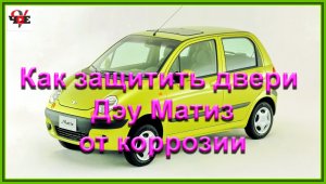 Как защитить двери Дэу Матиз от коррозии.mp4