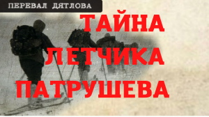 Группа Дятлова. Тайна летчика Патрушева