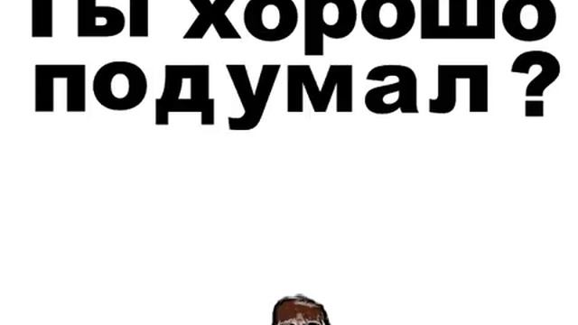 Ты хорошо подумал? Видео для ватсапа. Видео для вайбера. смотреть онлайн