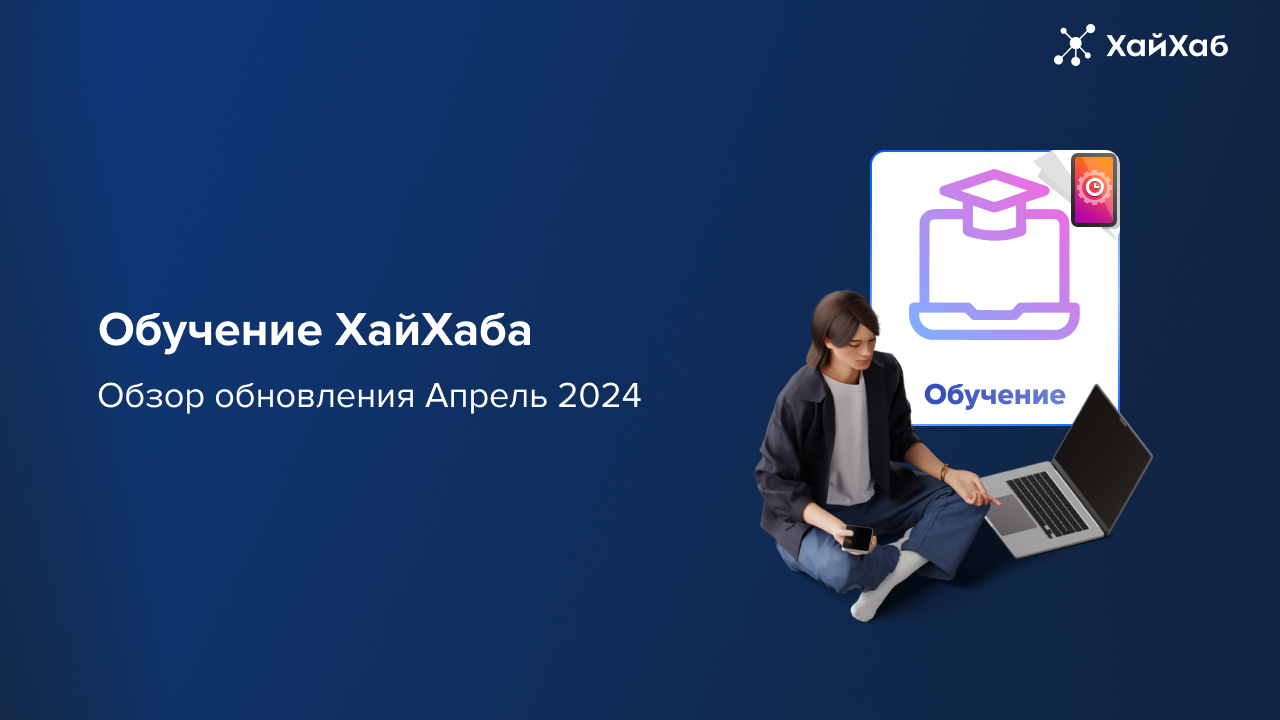 Сервис Обучение от ХайХаба | Обзор обновления Апрель 2024