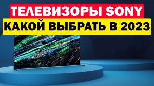 ТЕЛЕВИЗОРЫ SONY 2023 КАКОЙ ВЫБРАТЬ