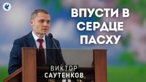 Впусти в сердце Пасху. Виктор Саутенков. Пасхальная проповедь МСЦ ЕХБ