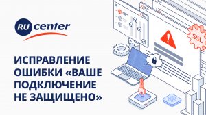Как исправить ошибку «Ваше подключение не защищено»
