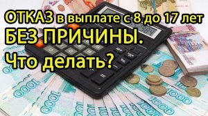Что делать при ОТКАЗЕ в выплате на детей с 8 до 17 лет БЕЗ УКАЗАНИЯ ПРИЧИНЫ