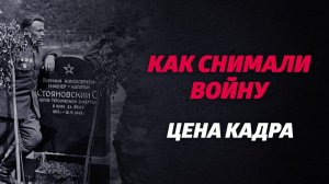 «КАК СНИМАЛИ ВОЙНУ». Эпизод 20. Цена кадра