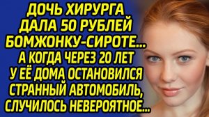 Дочь хирурга дала 50 рублей бомжонку-сироте.. Через 20 лет у её дома остановился странный автомобиль