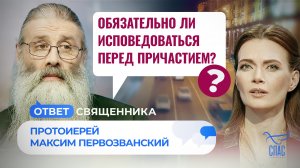 ОБЯЗАТЕЛЬНО ЛИ ИСПОВЕДОВАТЬСЯ ПЕРЕД ПРИЧАСТИЕМ?/ ОТВЕТ СВЯЩЕННИКА