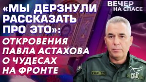 «МЫ ДЕРЗНУЛИ РАССКАЗАТЬ ПРО ЭТО»: ОТКРОВЕНИЯ ПАВЛА АСТАХОВА О ЧУДЕСАХ НА ФРОНТЕ