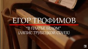 ЕГОР ТРОФИМОВ - «В платье белом» (ЛЯПИС ТРУБЕЦКОЙ COVER)