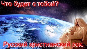Что будет с тобой.(Со словами.)Видео песни. Русский христианский рок.