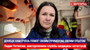 ДОНЕЦК НАМ ОЧЕНЬ ПОМОГ ПРИМЕРОМ И ОПЫТОМ : Лидия Потапова, служба медицины катастроф г. Белгород