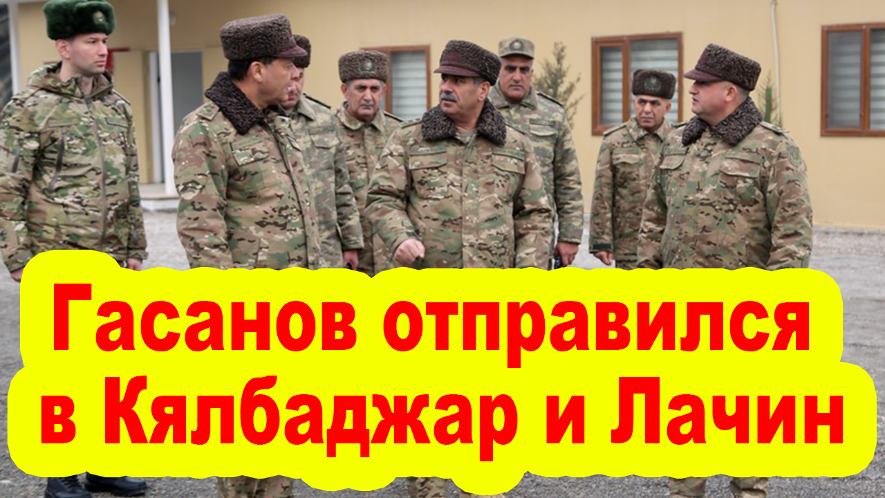 Закир Гасанов отправился в Кялбаджар и Лачин