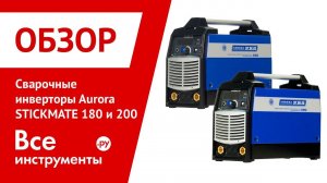 Обзор сварочных инверторов Aurora STICKMATE 180 и 200