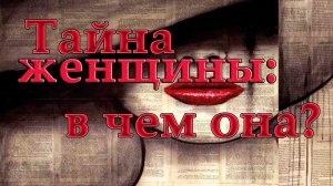 Тайна женщины: в чем она  *