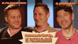 «Пожалуйста, не рассказывай!»  Иван Пышненко, Дмитрий Кожома, Алексей Кривеня!