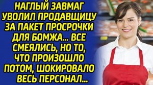 Заведующий уволил продавщицу за просрочку для бомжа... Все смеялись, но через пару дней кусали локти