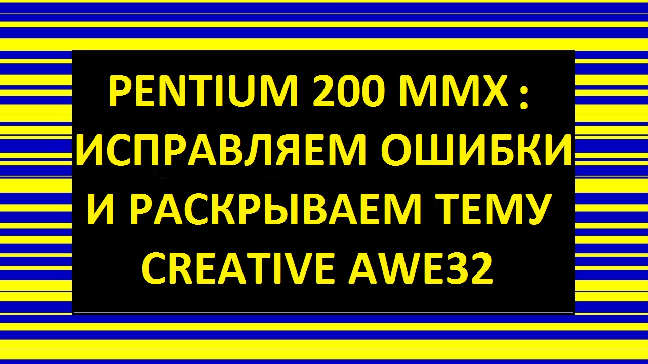 PENTIUM 200MMX: ИСПРАВЛЯЕМ ОШИБКИ И РАСКРЫВАЕМ ТЕМУ CREATIVE AWE32