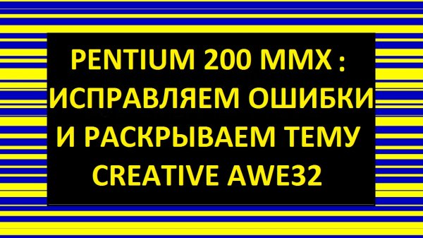 PENTIUM 200MMX: ИСПРАВЛЯЕМ ОШИБКИ И РАСКРЫВАЕМ ТЕМУ CREATIVE AWE32