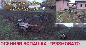 ОСЕННЯЯ ВСПАШКА УЧАСТКА. ГРЯЗНОВАТО. Мотоблок Угра 9 Л_С. Плуг ПЦ-1-18.
